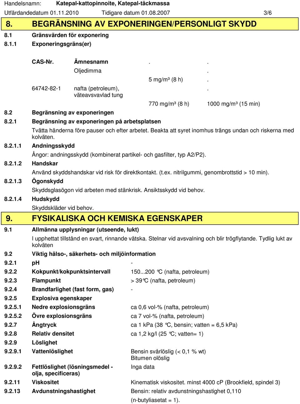 770 mg/m³ (8 h) 1000 mg/m³ (15 min) Tvätta händerna före pauser och efter arbetet. Beakta att syret inomhus trängs undan och riskerna med kolväten. 8.2.1.1 Andningsskydd 8.2.1.2 Handskar Ångor: andningsskydd (kombinerat partikel- och gasfilter, typ A2/P2).