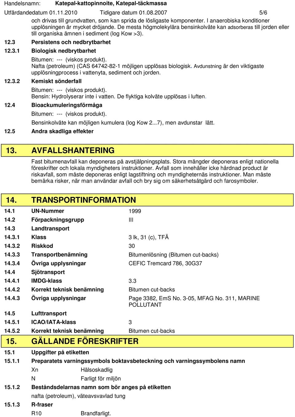 . 12.3 Persistens och nedbrytbarhet 12.3.1 Biologisk nedbrytbarhet Nafta (petroleum) (CAS 64742-82-1 möjligen upplösas biologisk.