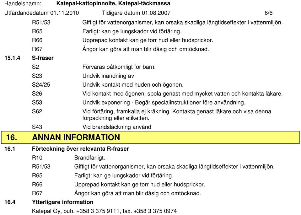 S26 S53 S62 S43 Vid kontakt med ögonen, spola genast med mycket vatten och kontakta läkare. Undvik exponering - Begär specialinstruktioner före användning. Vid förtäring, framkalla ej kräkning.