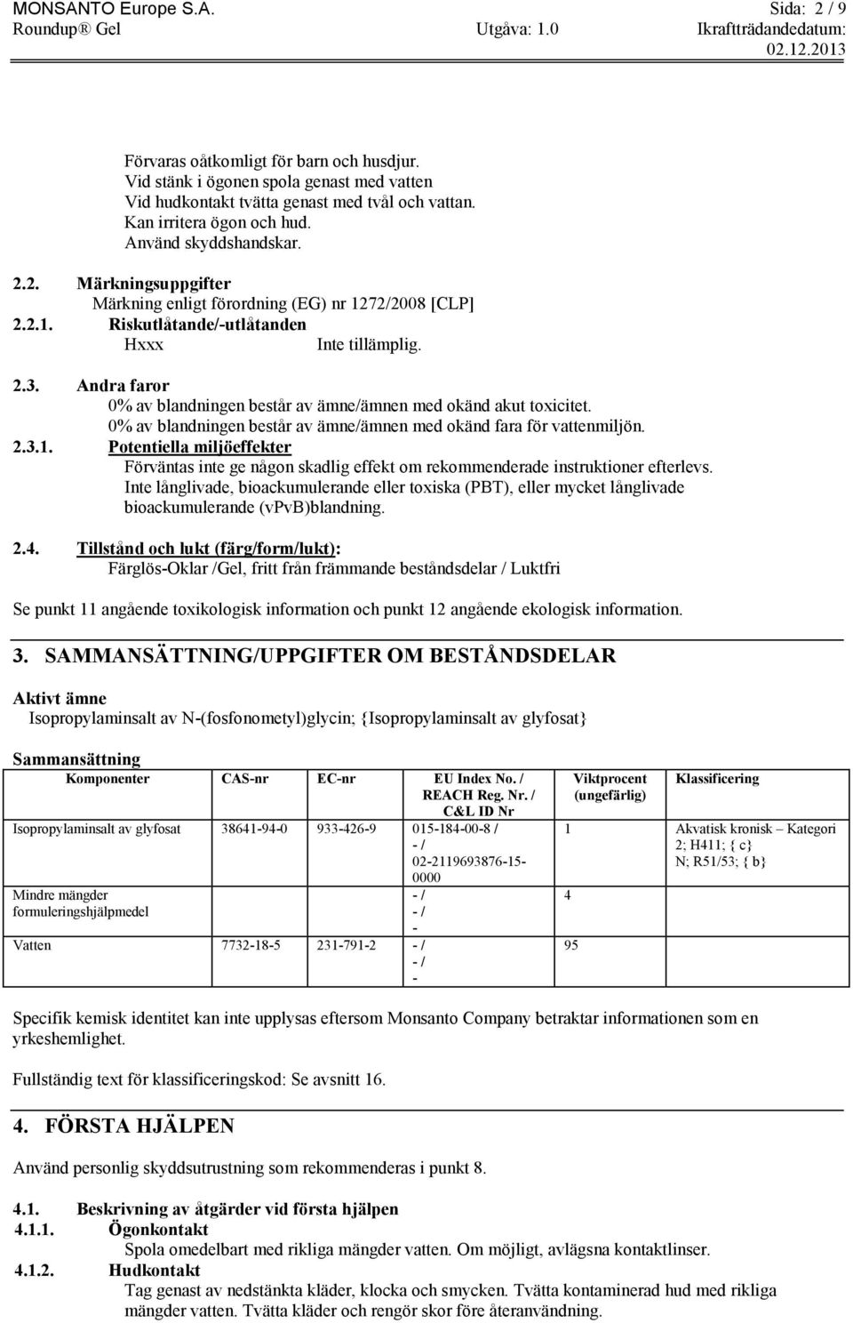 Andra faror 0% av blandningen består av ämne/ämnen med okänd akut toxicitet. 0% av blandningen består av ämne/ämnen med okänd fara för vattenmiljön. 2.3.1.