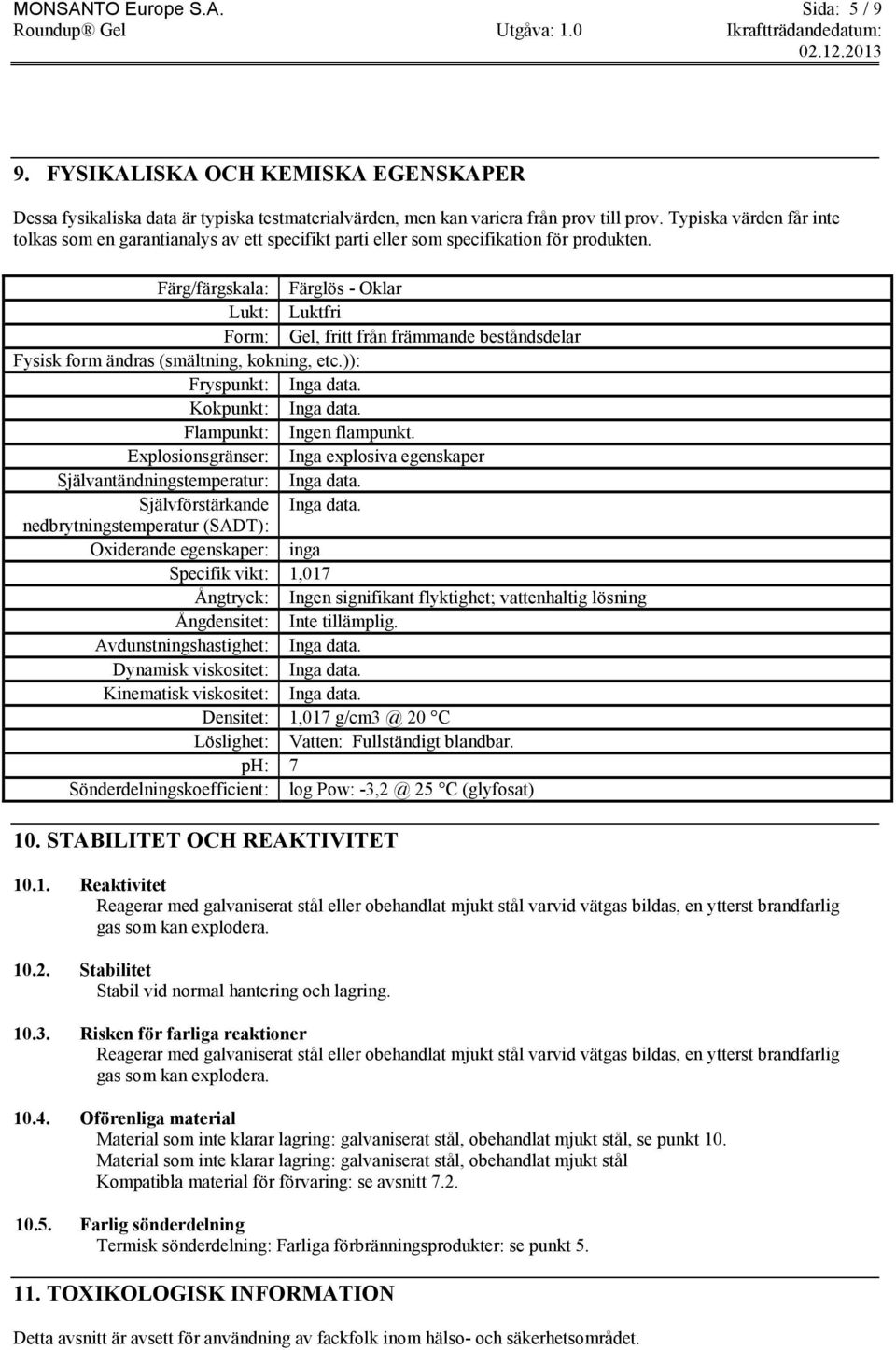 Färg/färgskala: Färglös - Oklar Lukt: Luktfri Form: Gel, fritt från främmande beståndsdelar Fysisk form ändras (smältning, kokning, etc.)): Fryspunkt: Inga data. Kokpunkt: Inga data.