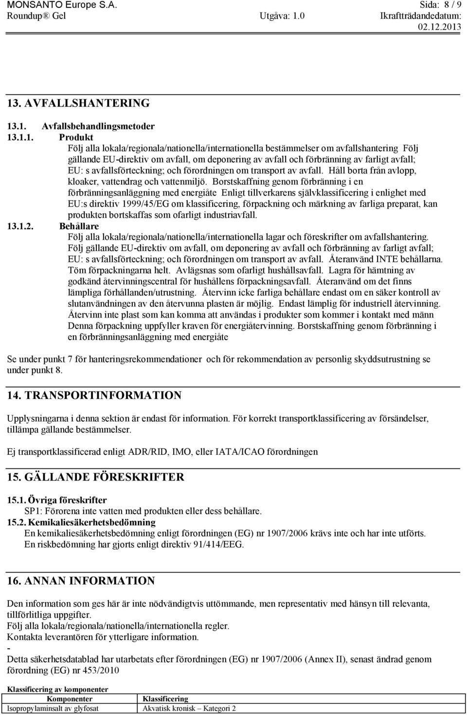 .1. Avfallsbehandlingsmetoder 13.1.1. Produkt Följ alla lokala/regionala/nationella/internationella bestämmelser om avfallshantering Följ gällande EU-direktiv om avfall, om deponering av avfall och