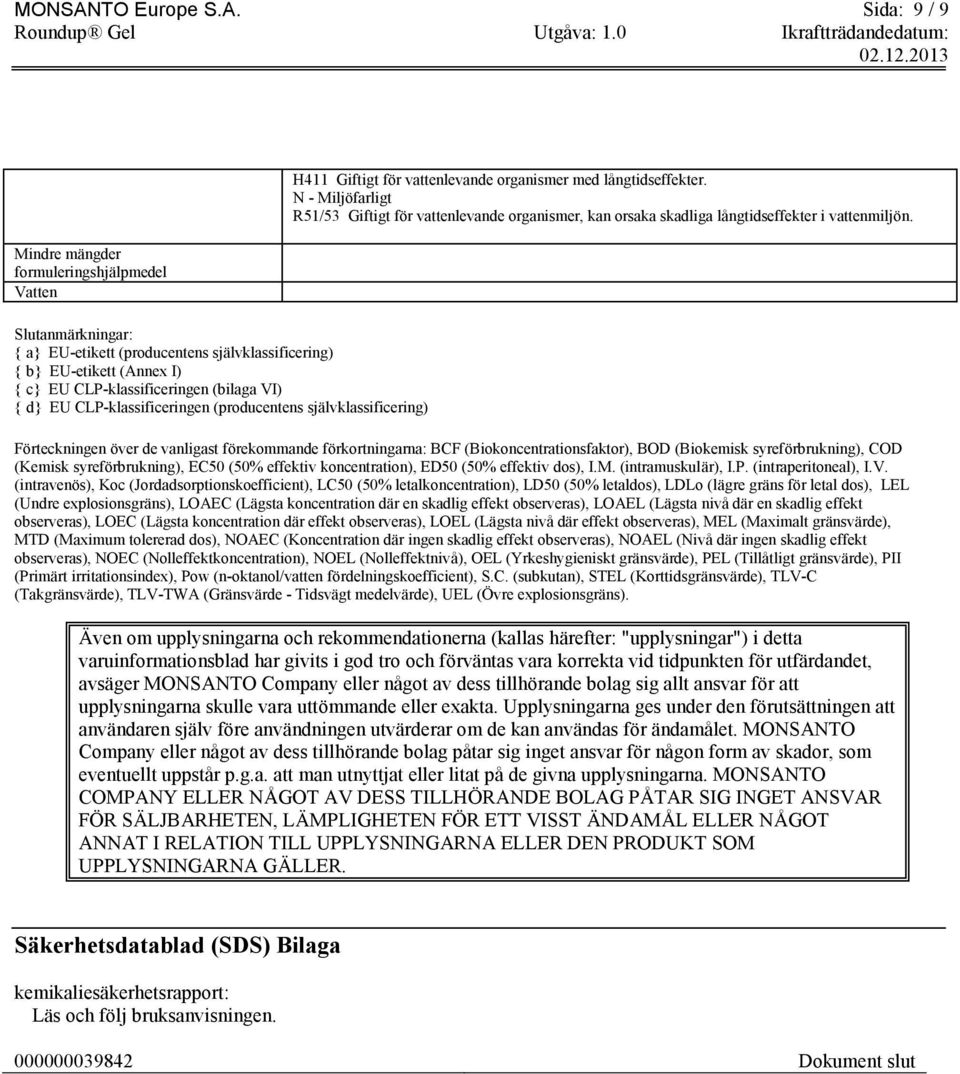 Sida: 9 / 9 Mindre mängder formuleringshjälpmedel Vatten Slutanmärkningar: { a} EU-etikett (producentens självklassificering) { b} EU-etikett (Annex I) { c} EU CLP-klassificeringen (bilaga VI) { d}