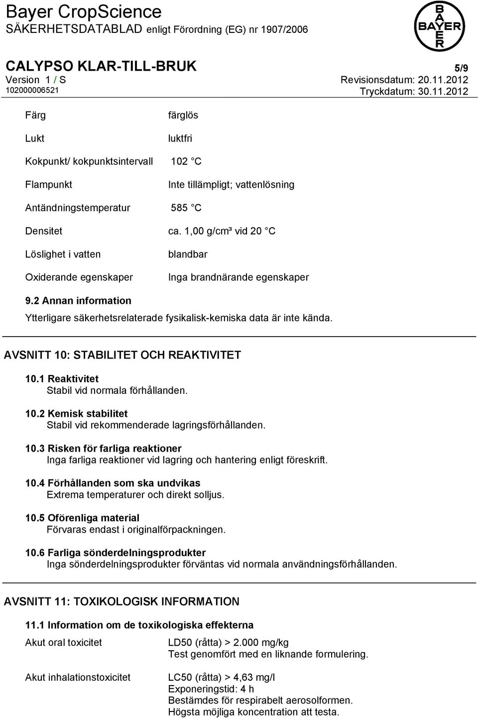 AVSNITT 10: STABILITET OCH REAKTIVITET 10.1 Reaktivitet Stabil vid normala förhållanden. 10.2 Kemisk stabilitet Stabil vid rekommenderade lagringsförhållanden. 10.3 Risken för farliga reaktioner Inga farliga reaktioner vid lagring och hantering enligt föreskrift.