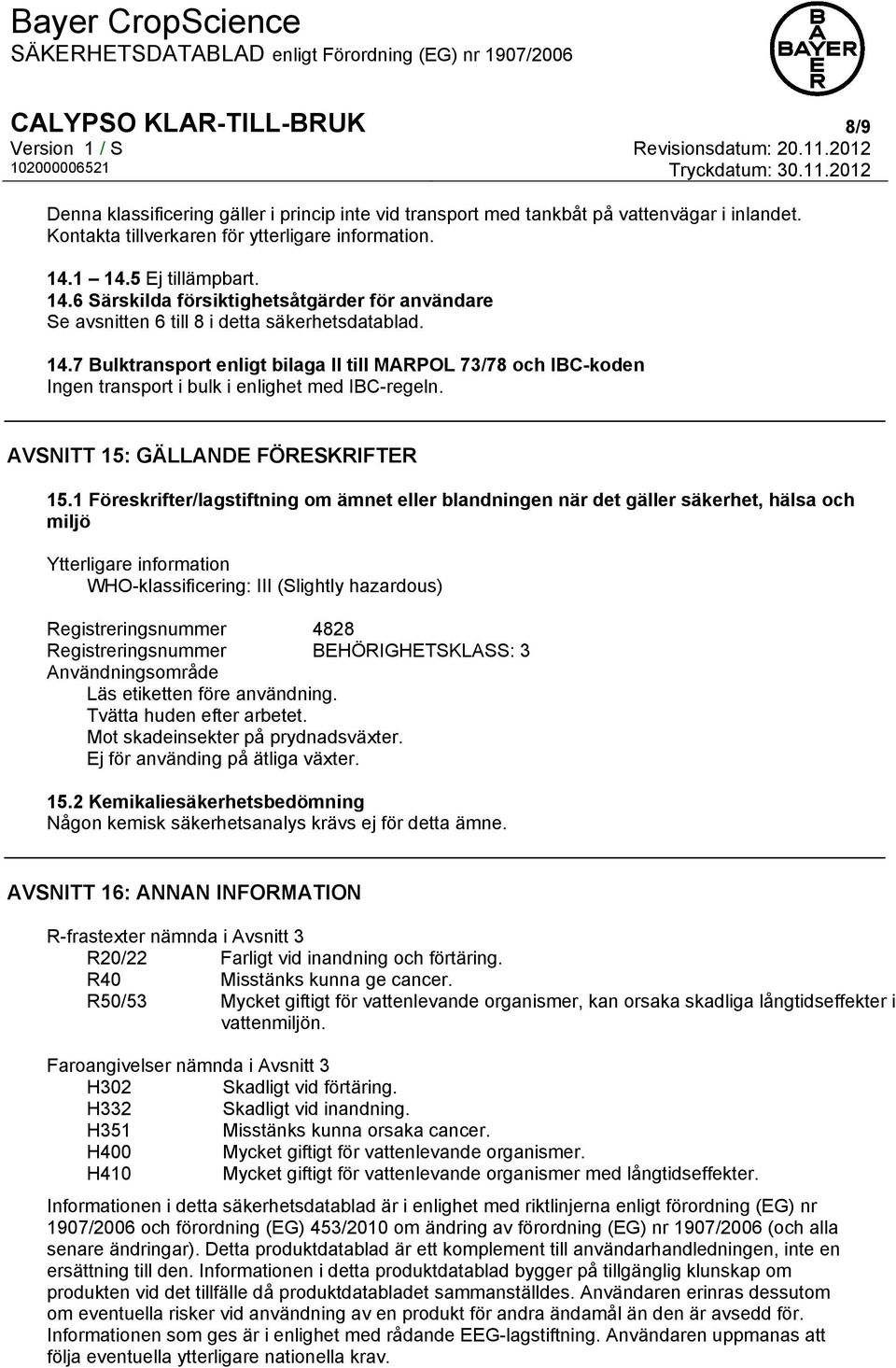 7 Bulktransport enligt bilaga II till MARPOL 73/78 och IBC-koden Ingen transport i bulk i enlighet med IBC-regeln. AVSNITT 15: GÄLLANDE FÖRESKRIFTER 15.