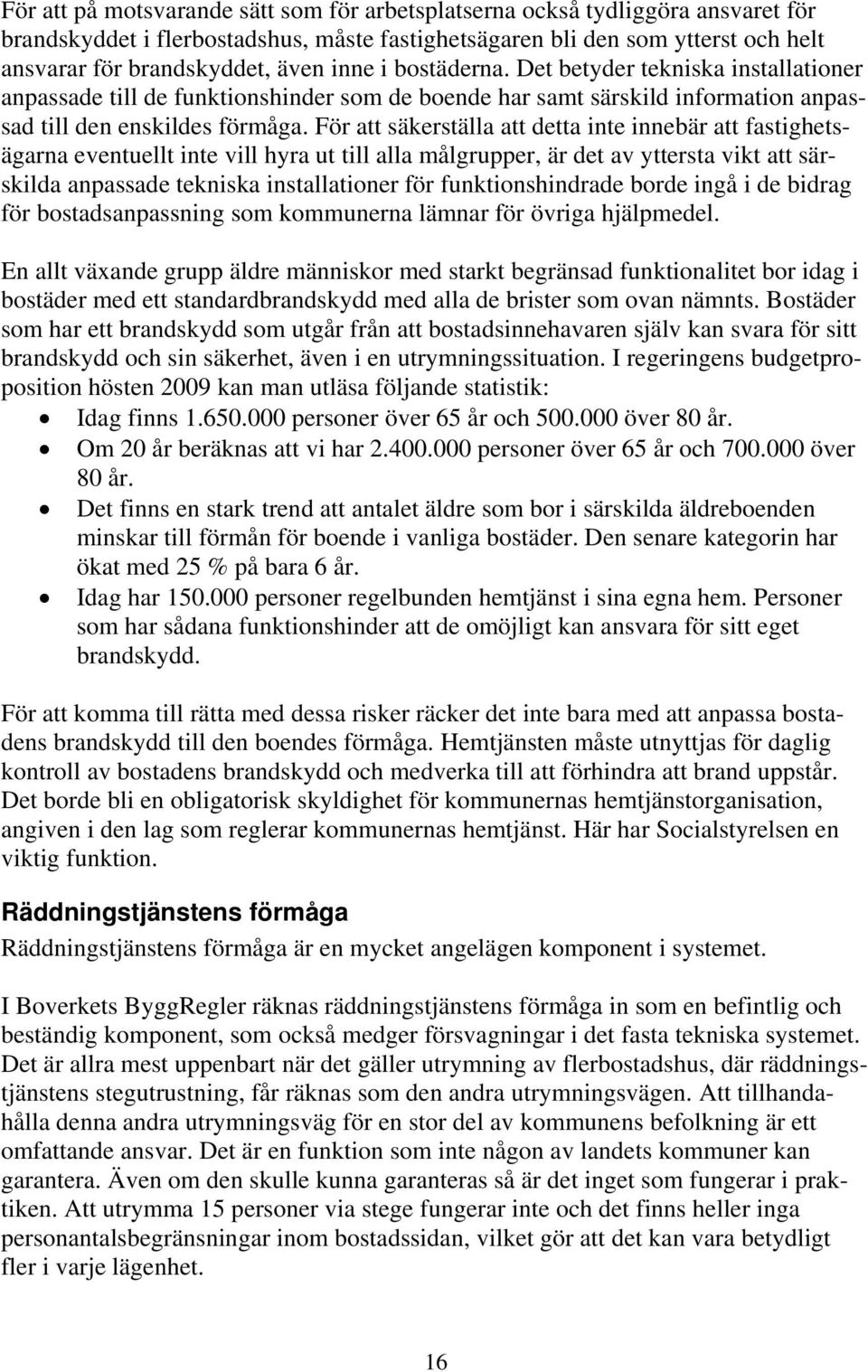 För att säkerställa att detta inte innebär att fastighetsägarna eventuellt inte vill hyra ut till alla målgrupper, är det av yttersta vikt att särskilda anpassade tekniska installationer för