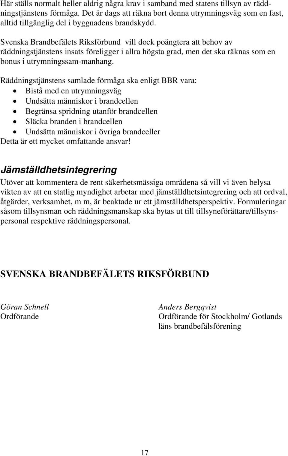 Svenska Brandbefälets Riksförbund vill dock poängtera att behov av räddningstjänstens insats föreligger i allra högsta grad, men det ska räknas som en bonus i utrymningssam-manhang.