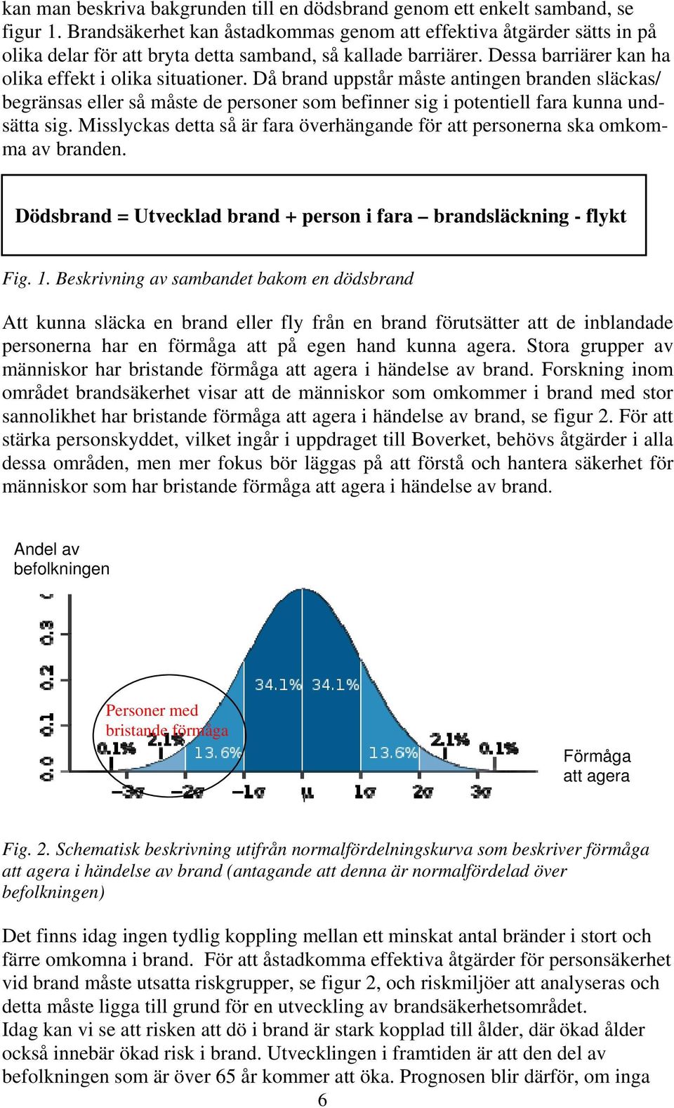 Då brand uppstår måste antingen branden släckas/ begränsas eller så måste de personer som befinner sig i potentiell fara kunna undsätta sig.