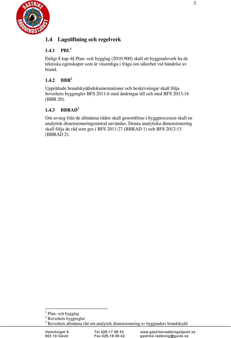 Denna analytiska dimensionering skall följa de råd som ges i BFS 2011:27 (BBRAD 1) och BFS 2012:13 (BBRAD 2).