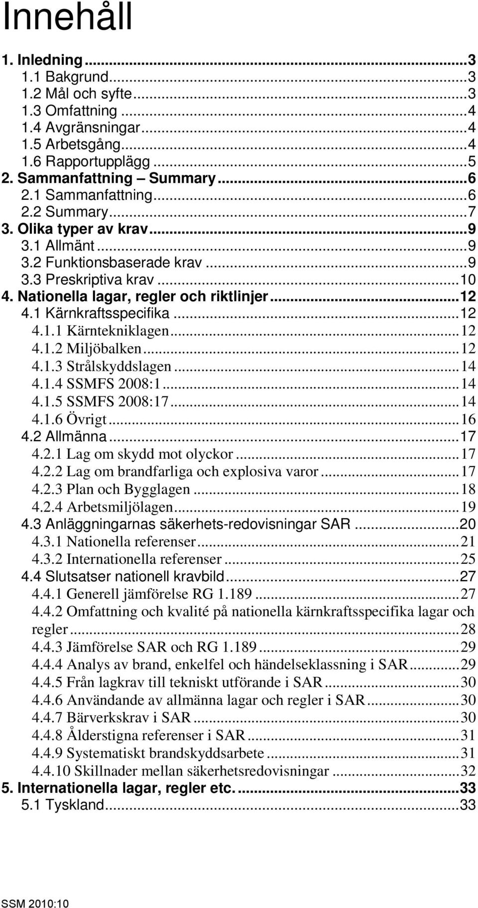 ..12 4.1.2 Miljöbalken...12 4.1.3 Strålskyddslagen...14 4.1.4 SSMFS 2008:1...14 4.1.5 SSMFS 2008:17...14 4.1.6 Övrigt...16 4.2 Allmänna...17 4.2.1 Lag om skydd mot olyckor...17 4.2.2 Lag om brandfarliga och explosiva varor.