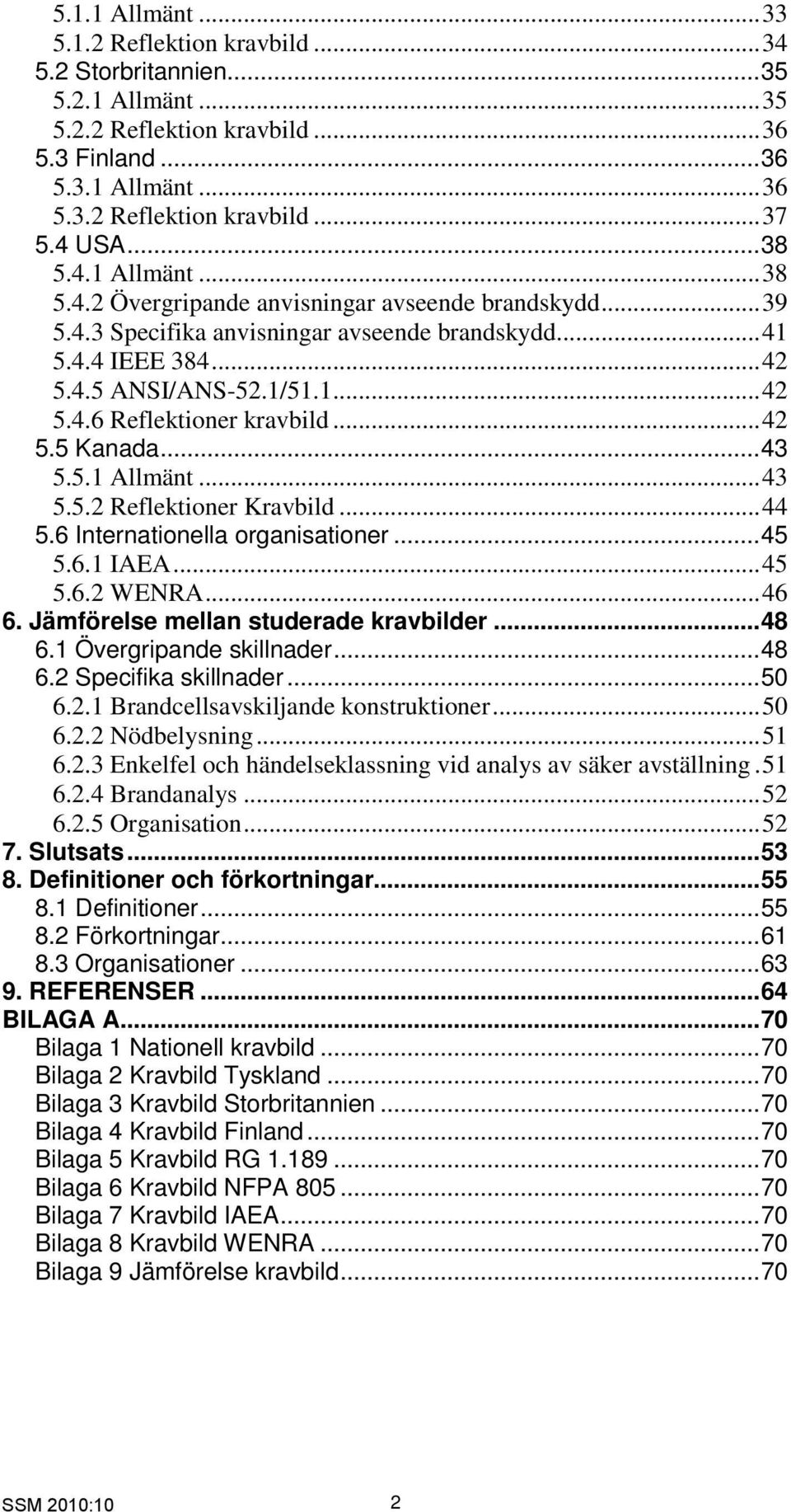 ..42 5.5 Kanada...43 5.5.1 Allmänt...43 5.5.2 Reflektioner Kravbild...44 5.6 Internationella organisationer...45 5.6.1 IAEA...45 5.6.2 WENRA...46 6. Jämförelse mellan studerade kravbilder...48 6.