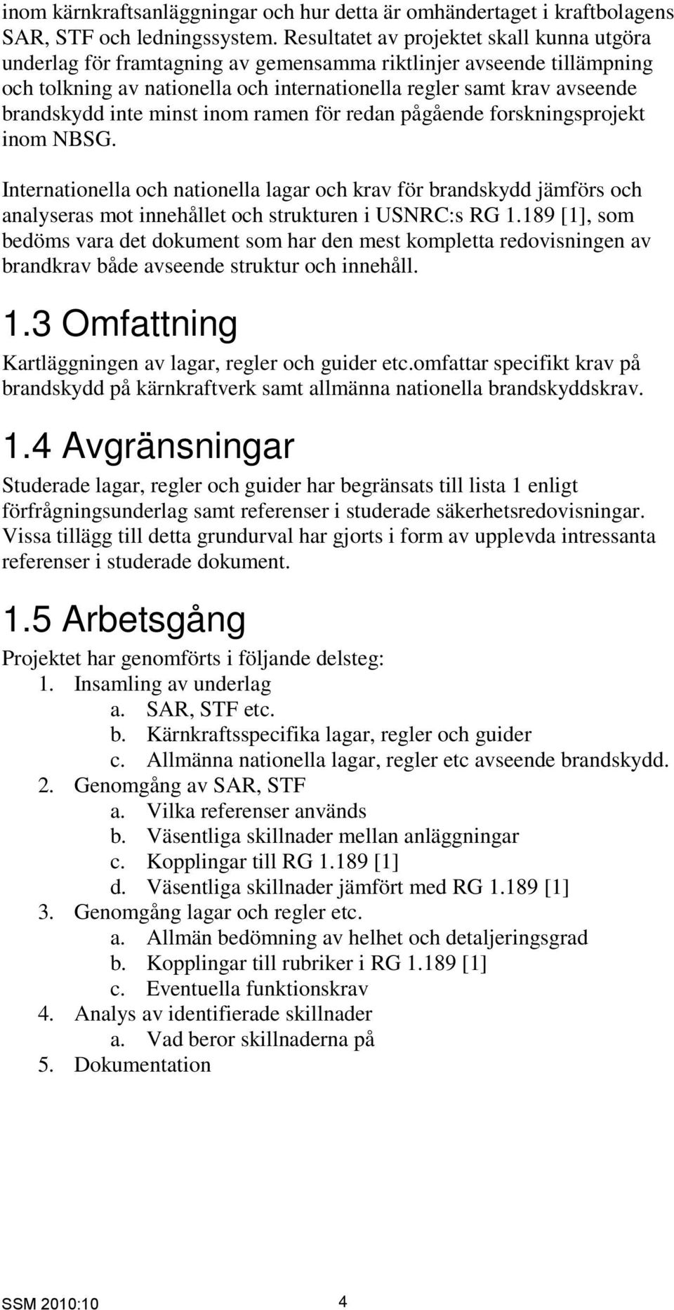 inte minst inom ramen för redan pågående forskningsprojekt inom NBSG. Internationella och nationella lagar och krav för brandskydd jämförs och analyseras mot innehållet och strukturen i USNRC:s RG 1.