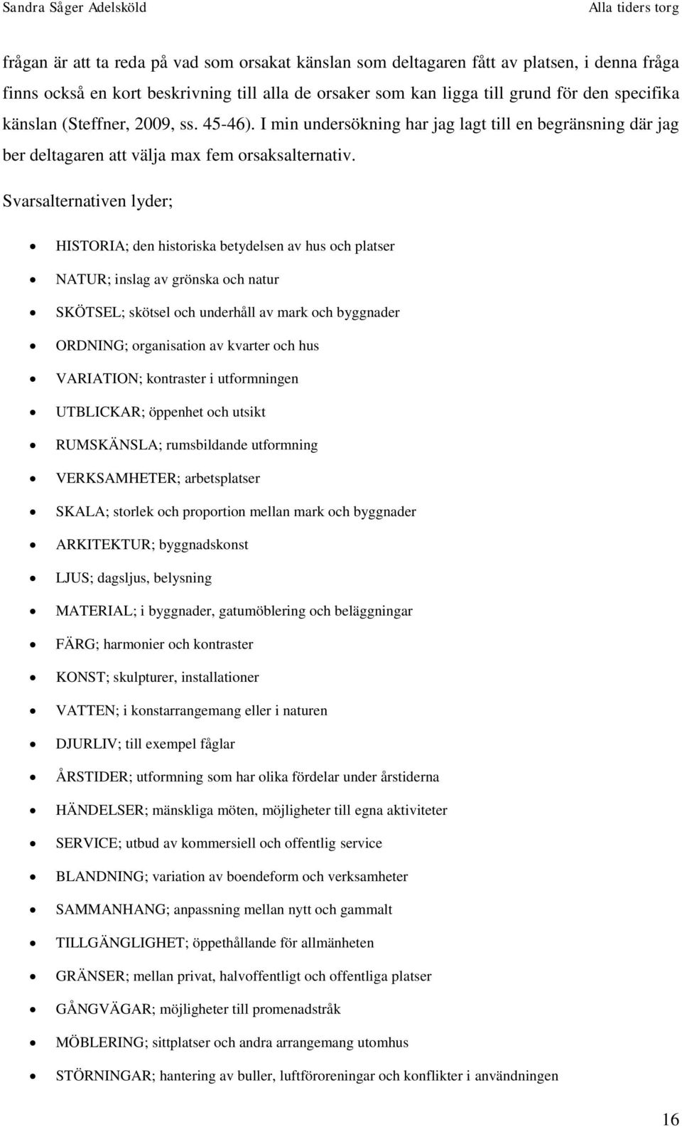 Svarsalternativen lyder; HISTORIA; den historiska betydelsen av hus och platser NATUR; inslag av grönska och natur SKÖTSEL; skötsel och underhåll av mark och byggnader ORDNING; organisation av