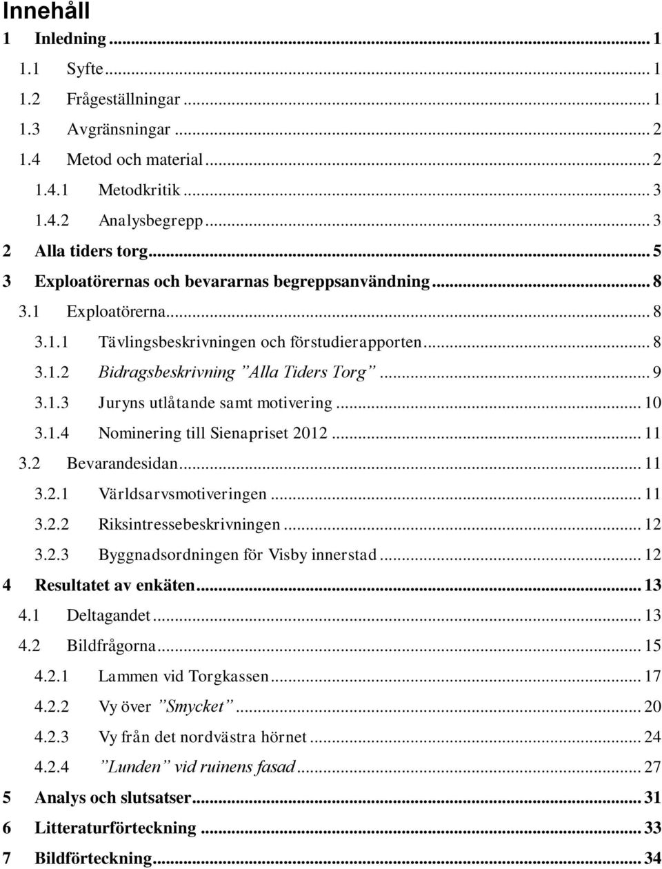 .. 10 3.1.4 Nominering till Sienapriset 2012... 11 3.2 Bevarandesidan... 11 3.2.1 Världsarvsmotiveringen... 11 3.2.2 Riksintressebeskrivningen... 12 3.2.3 Byggnadsordningen för Visby innerstad.