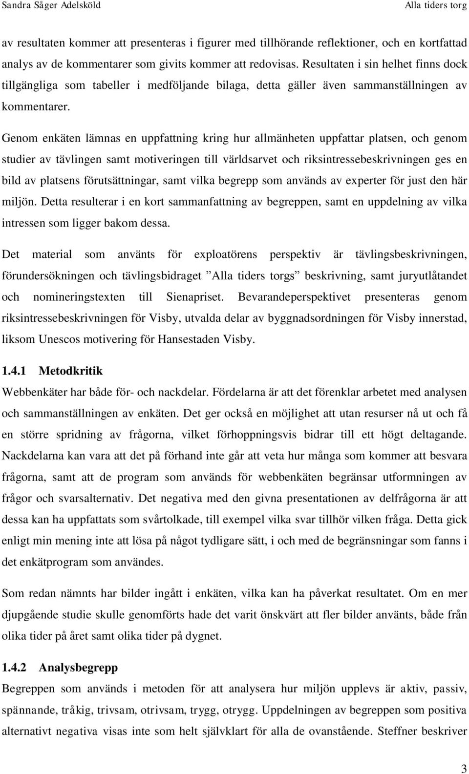 Genom enkäten lämnas en uppfattning kring hur allmänheten uppfattar platsen, och genom studier av tävlingen samt motiveringen till världsarvet och riksintressebeskrivningen ges en bild av platsens