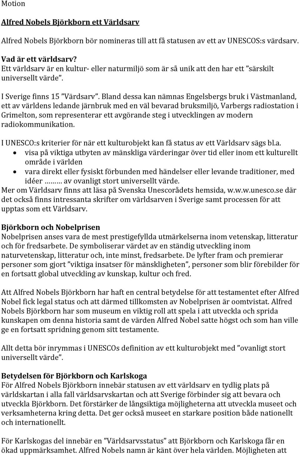 Bland dessa kan nämnas Engelsbergs bruk i Västmanland, ett av världens ledande järnbruk med en väl bevarad bruksmiljö, Varbergs radiostation i Grimelton, som representerar ett avgörande steg i