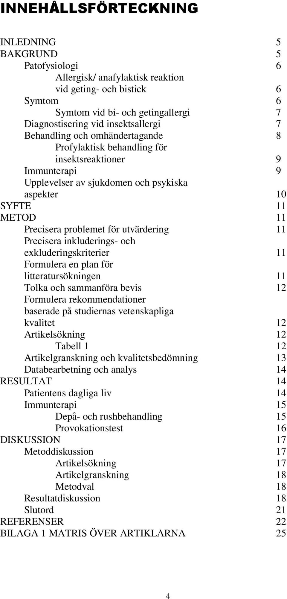 11 Precisera inkluderings- och exkluderingskriterier 11 Formulera en plan för litteratursökningen 11 Tolka och sammanföra bevis 12 Formulera rekommendationer baserade på studiernas vetenskapliga