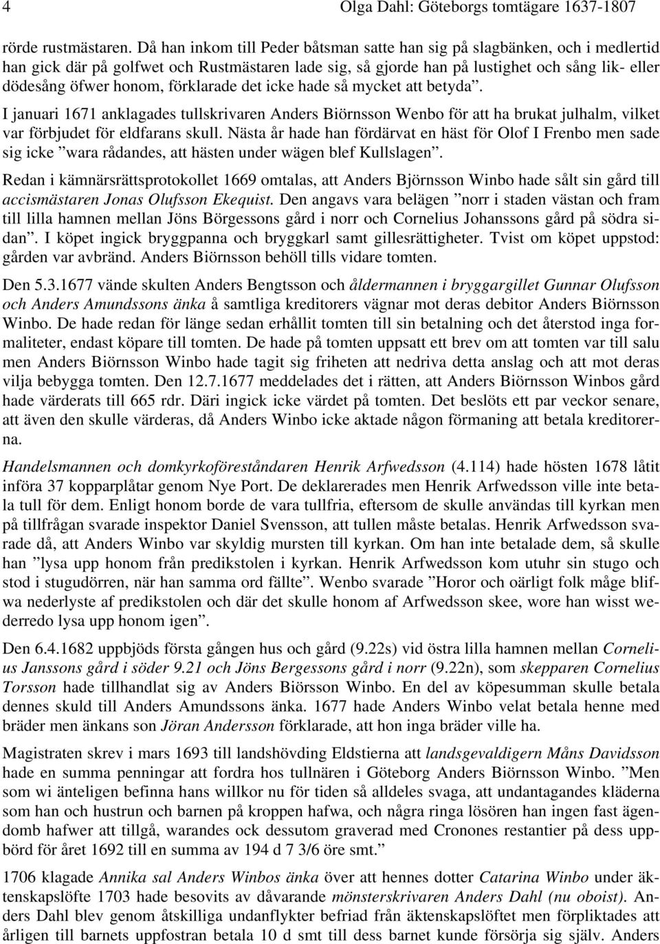 förklarade det icke hade så mycket att betyda. I januari 1671 anklagades tullskrivaren Anders Biörnsson Wenbo för att ha brukat julhalm, vilket var förbjudet för eldfarans skull.