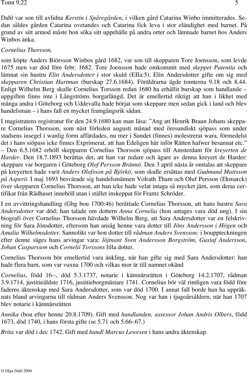 Cornelius Thorsson, som köpte Anders Biörsson Winbos gård 1682, var son till skepparen Tore Joensson, som levde 1675 men var död före febr. 1682. Tore Joensson hade omkommit med skeppet Patentia och lämnat sin hustru Elin Andersdotter i stor skuld (EIIa:5).