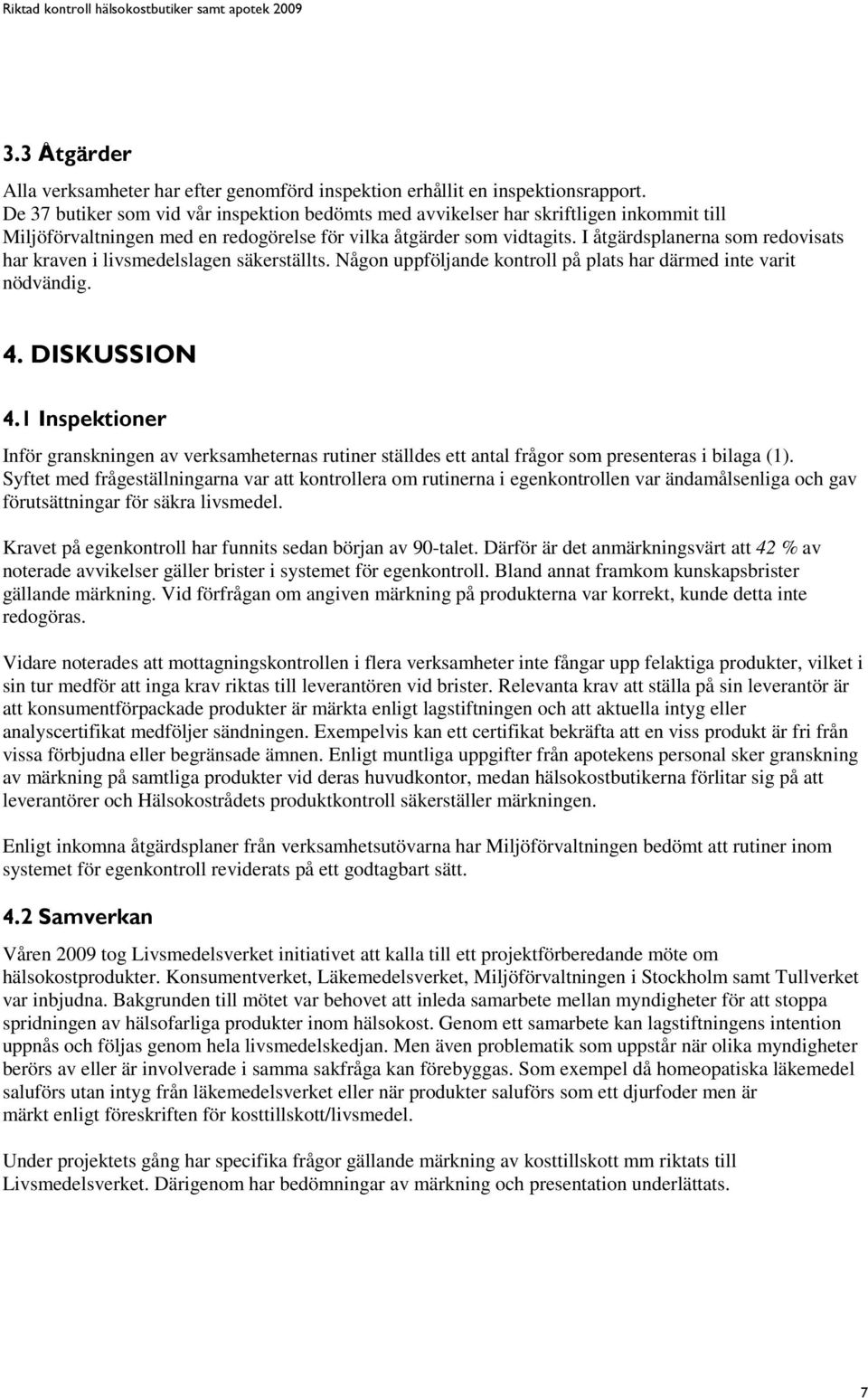 I åtgärdsplanerna som redovisats har kraven i livsmedelslagen säkerställts. Någon uppföljande kontroll på plats har därmed inte varit nödvändig. 4. DISKUSSION 4.