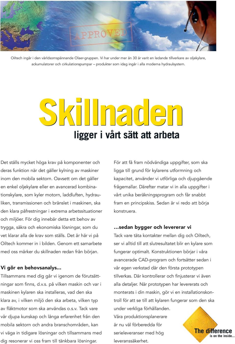 Skillnaden Skillnaden ligger i vårt sätt att arbeta Det ställs mycket höga krav på komponenter och deras funktion när det gäller kylning av maskiner inom den mobila sektorn.