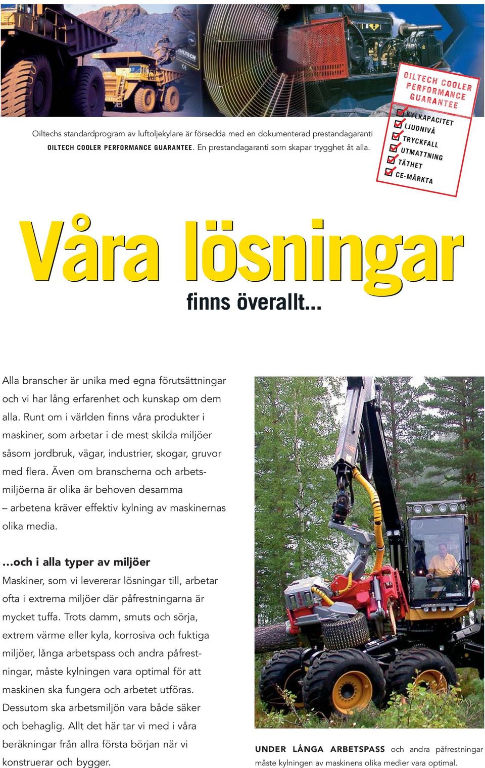 Runt om i världen finns våra produkter i maskiner, som arbetar i de mest skilda miljöer såsom jordbruk, vägar, industrier, skogar, gruvor med flera.