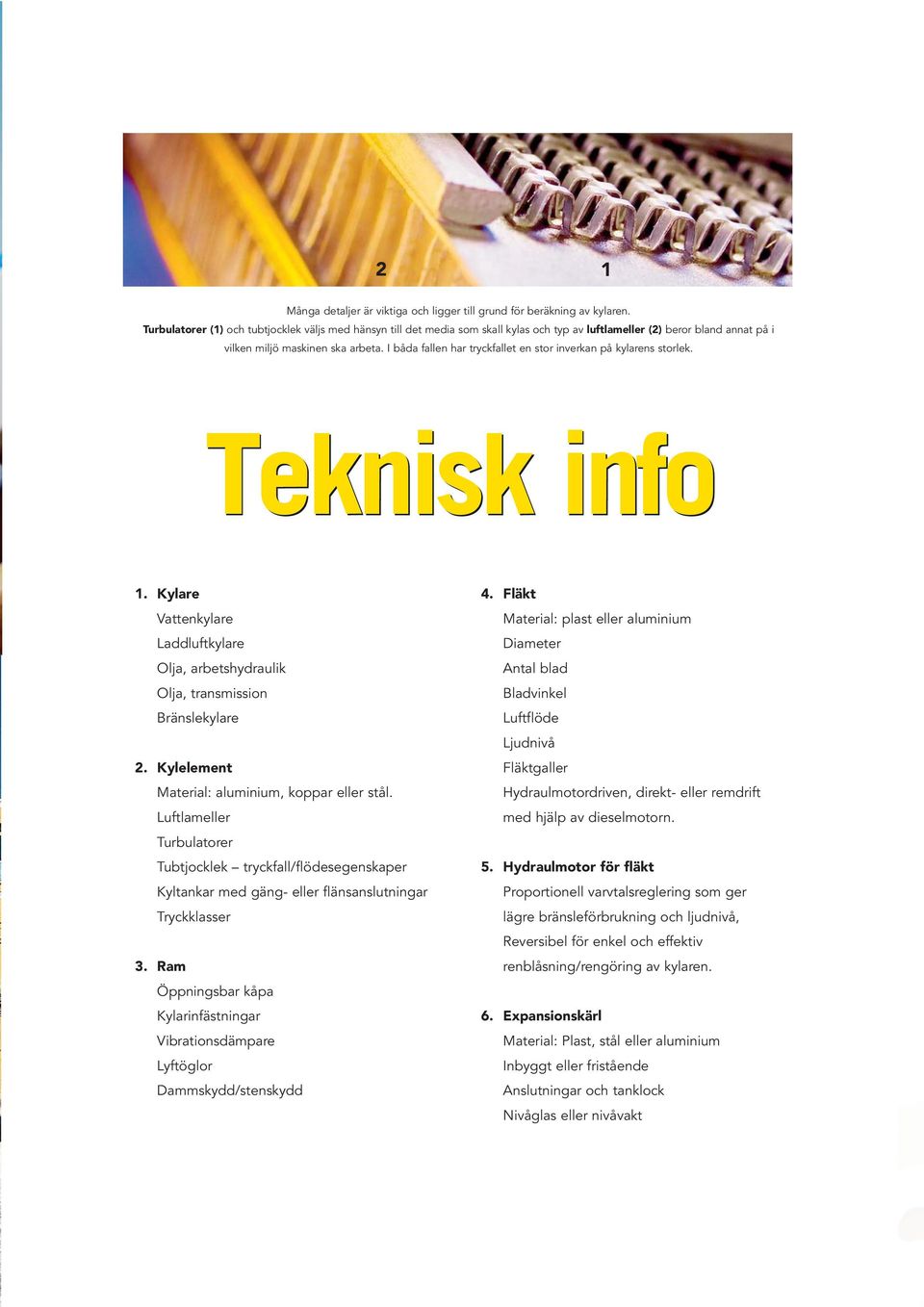 I båda fallen har tryckfallet en stor inverkan på kylarens storlek. Teknisk info 1. Kylare Vattenkylare Laddluftkylare Olja, arbetshydraulik Olja, transmission Bränslekylare 2.