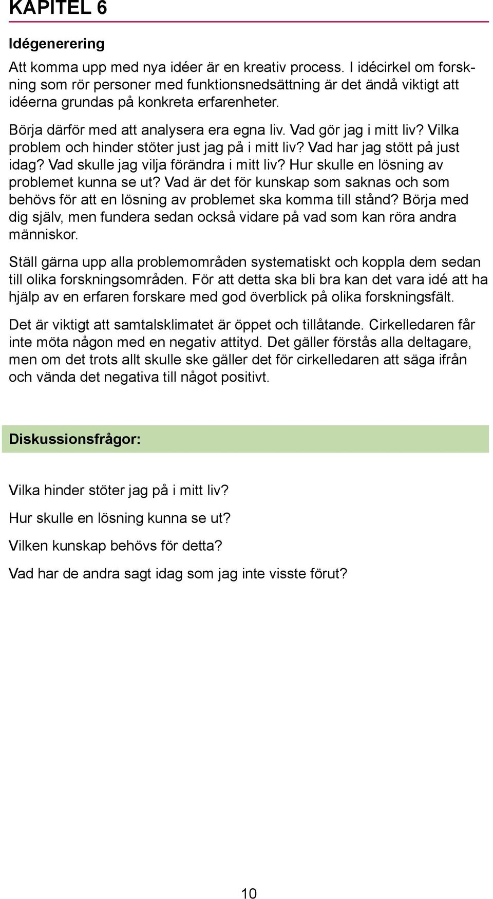 Vad gör jag i mitt liv? Vilka problem och hinder stöter just jag på i mitt liv? Vad har jag stött på just idag? Vad skulle jag vilja förändra i mitt liv?