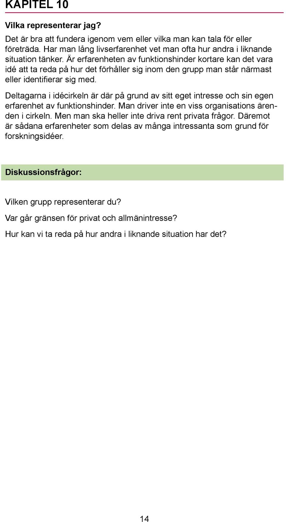 Deltagarna i idécirkeln är där på grund av sitt eget intresse och sin egen erfarenhet av funktionshinder. Man driver inte en viss organisations ärenden i cirkeln.