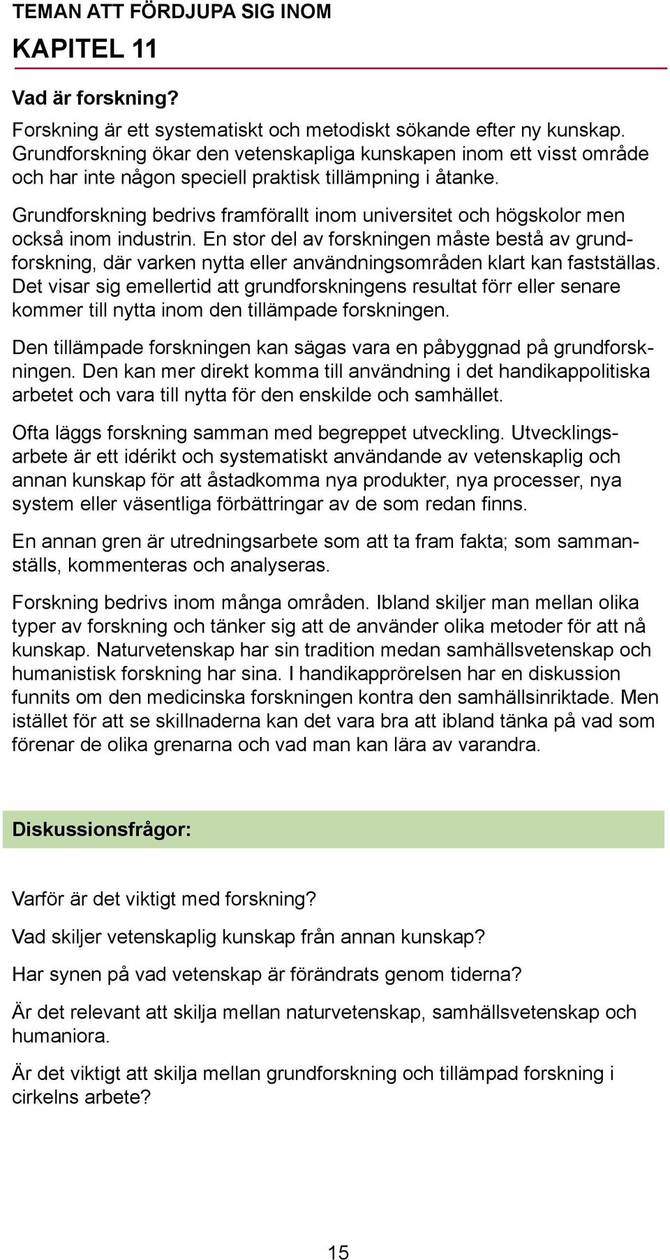 Grundforskning bedrivs framförallt inom universitet och högskolor men också inom industrin.