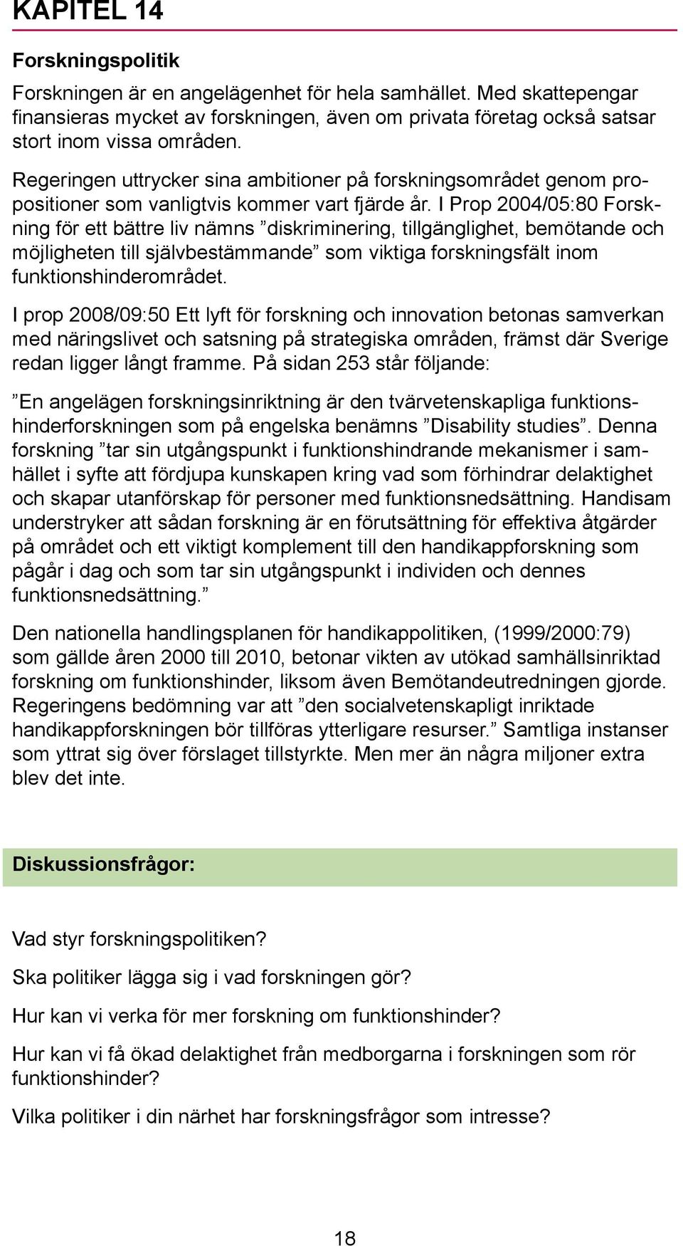 I Prop 2004/05:80 Forskning för ett bättre liv nämns diskriminering, tillgänglighet, bemötande och möjligheten till självbestämmande som viktiga forskningsfält inom funktionshinderområdet.