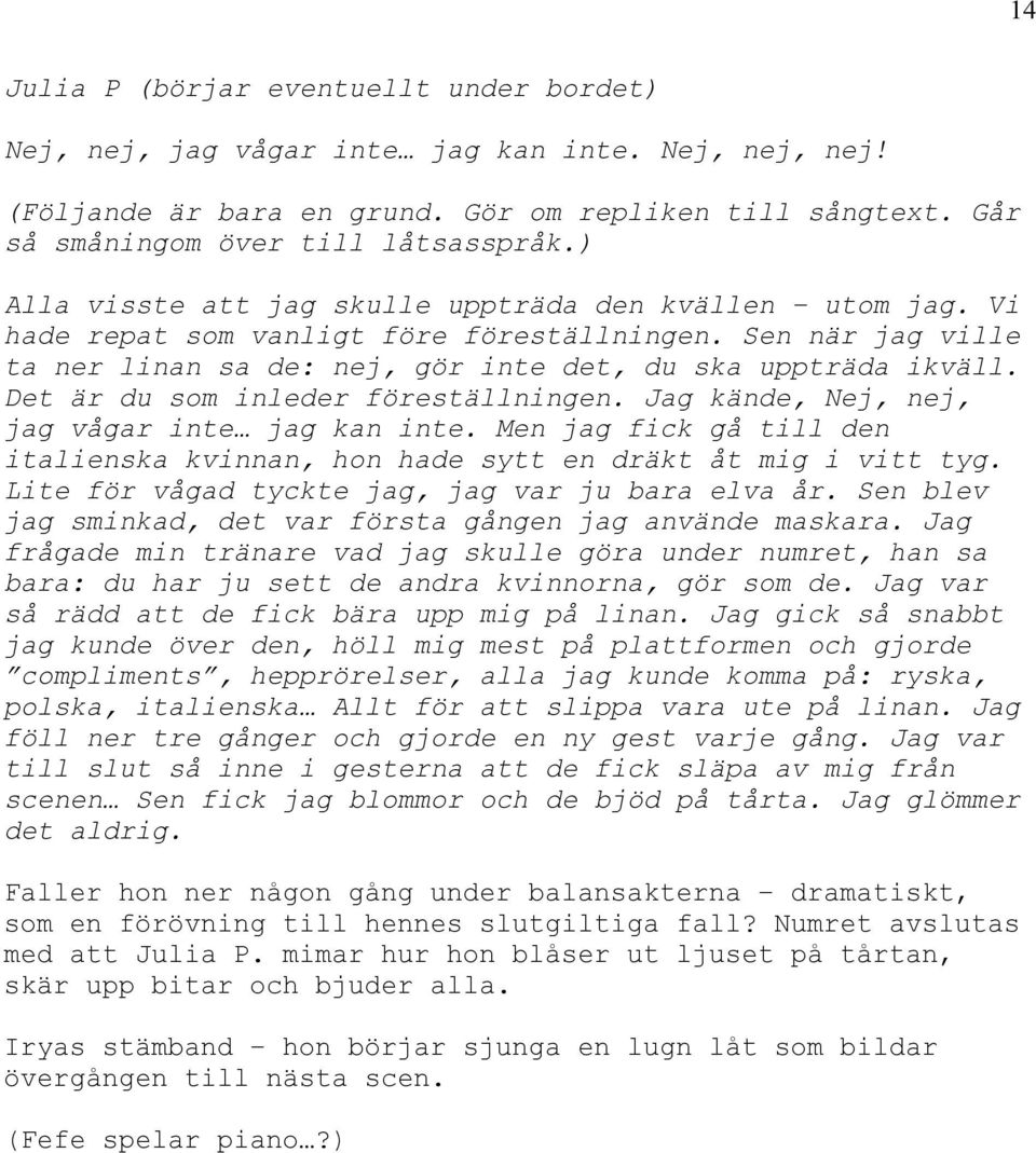 Det är du som inleder föreställningen. Jag kände, Nej, nej, jag vågar inte jag kan inte. Men jag fick gå till den italienska kvinnan, hon hade sytt en dräkt åt mig i vitt tyg.