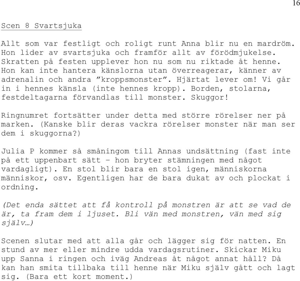 Vi går in i hennes känsla (inte hennes kropp). Borden, stolarna, festdeltagarna förvandlas till monster. Skuggor! Ringnumret fortsätter under detta med större rörelser ner på marken.