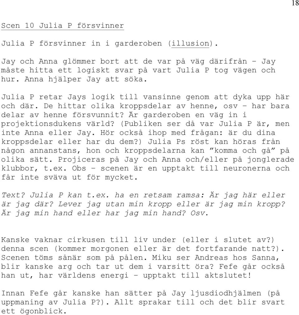 Är garderoben en väg in i projektionsdukens värld? (Publiken ser då var Julia P är, men inte Anna eller Jay. Hör också ihop med frågan: är du dina kroppsdelar eller har du dem?