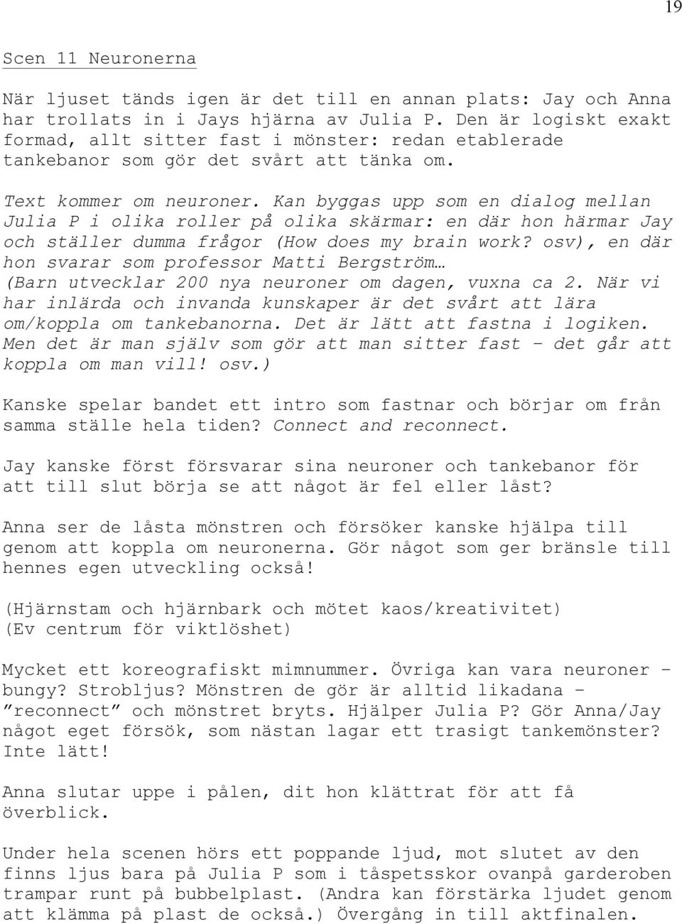 Kan byggas upp som en dialog mellan Julia P i olika roller på olika skärmar: en där hon härmar Jay och ställer dumma frågor (How does my brain work?