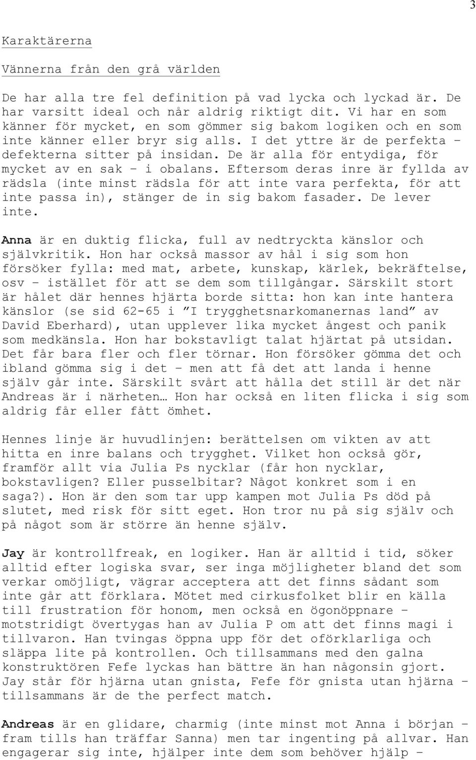 De är alla för entydiga, för mycket av en sak i obalans. Eftersom deras inre är fyllda av rädsla (inte minst rädsla för att inte vara perfekta, för att inte passa in), stänger de in sig bakom fasader.