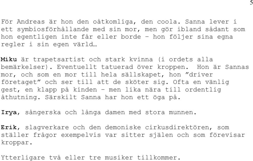 kvinna (i ordets alla bemärkelser). Eventuellt tatuerad över kroppen. Hon är Sannas mor, och som en mor till hela sällskapet, hon driver företaget och ser till att de sköter sig.