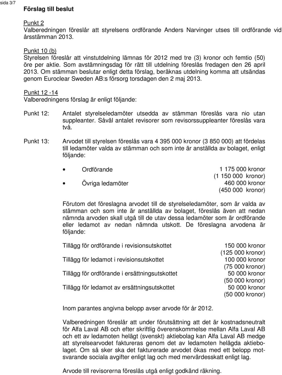 Om stämman beslutar enligt detta förslag, beräknas utdelning komma att utsändas genom Euroclear Sweden AB:s försorg torsdagen den 2 maj 2013.