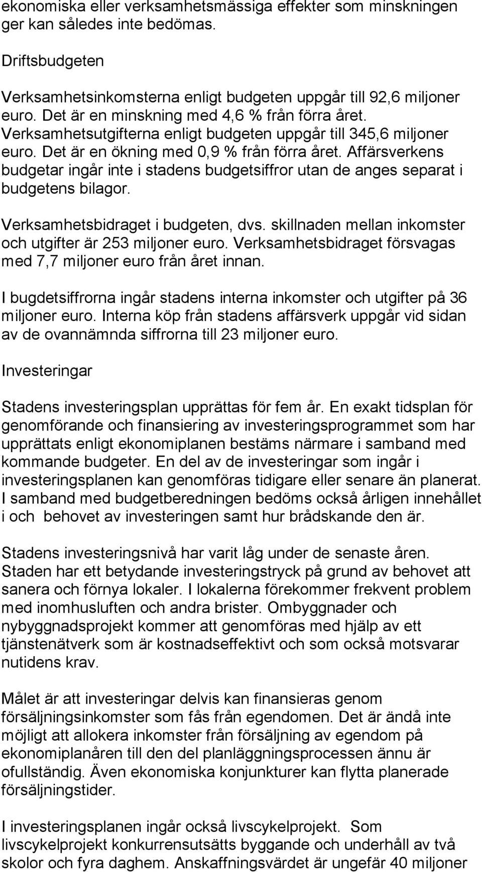 Affärsverkens budgetar ingår inte i stadens budgetsiffror utan de anges separat i budgetens bilagor. Verksamhetsbidraget i budgeten, dvs. skillnaden mellan inkomster och utgifter är 253 miljoner euro.