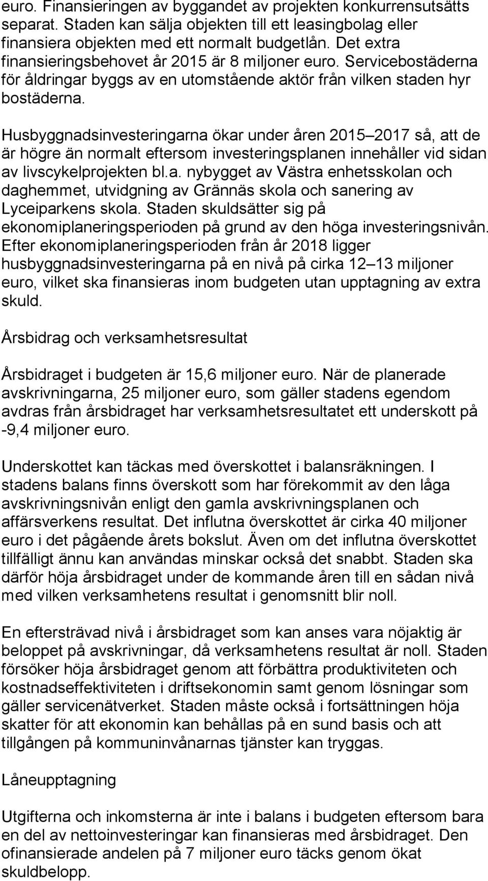 Husbyggnadsinvesteringarna ökar under åren 2015 2017 så, att de är högre än normalt eftersom investeringsplanen innehåller vid sidan av livscykelprojekten bl.a. nybygget av Västra enhetsskolan och daghemmet, utvidgning av Grännäs skola och sanering av Lyceiparkens skola.