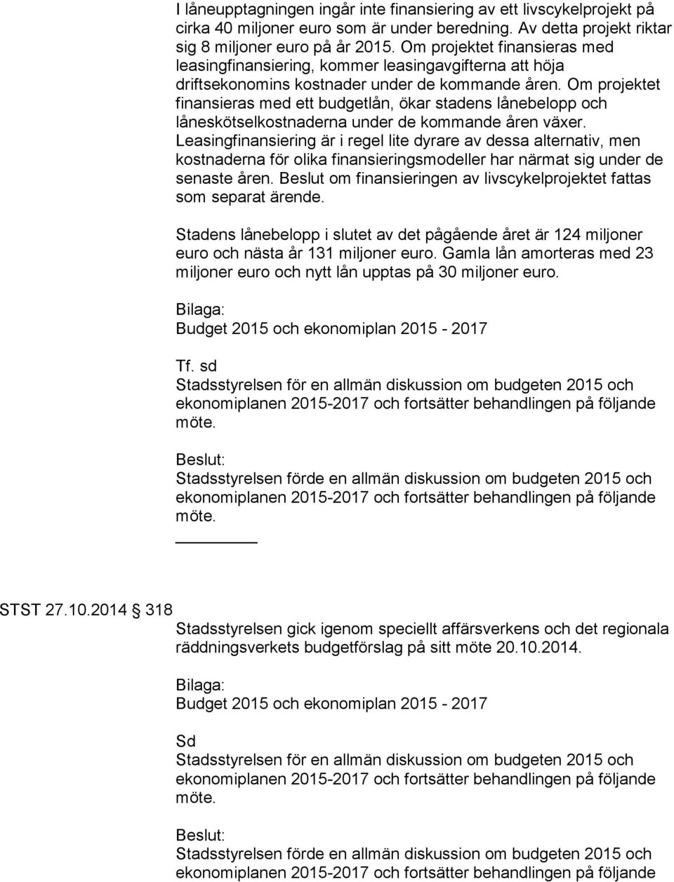 Om projektet finansieras med ett budgetlån, ökar stadens lånebelopp och låneskötselkostnaderna under de kommande åren växer.