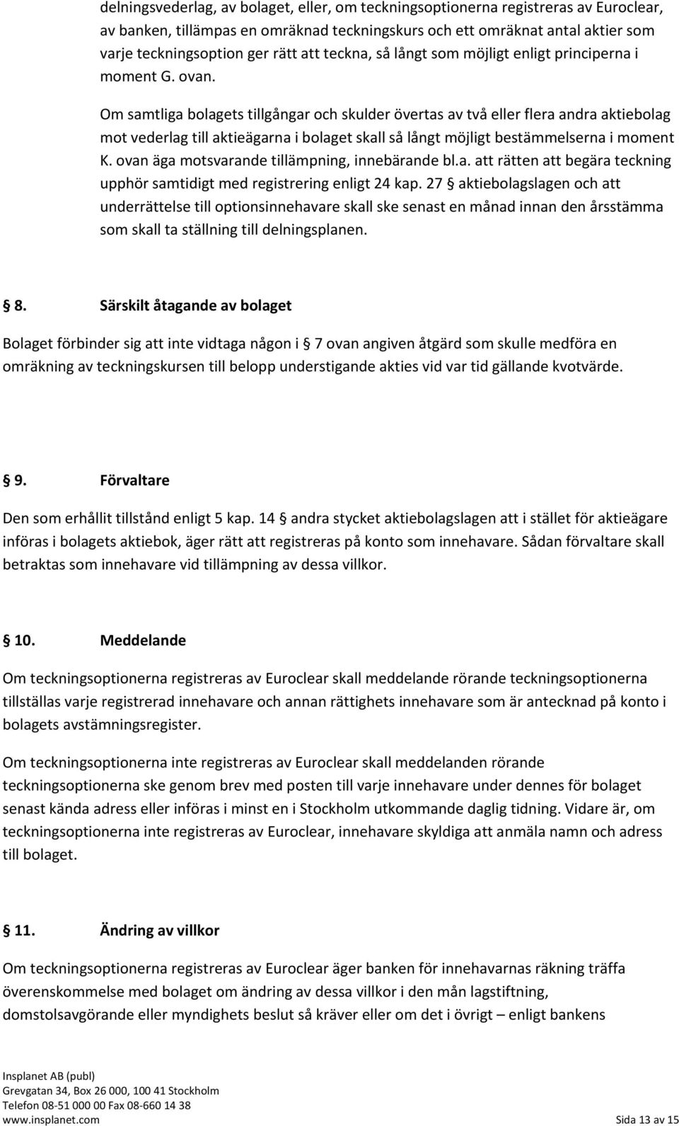 Om samtliga bolagets tillgångar och skulder övertas av två eller flera andra aktiebolag mot vederlag till aktieägarna i bolaget skall så långt möjligt bestämmelserna i moment K.