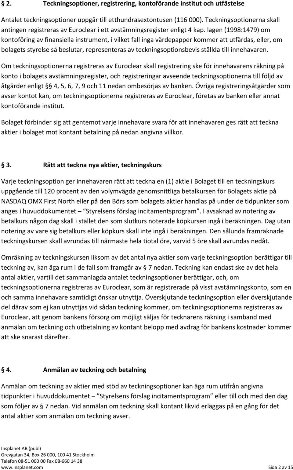 lagen (1998:1479) om kontoföring av finansiella instrument, i vilket fall inga värdepapper kommer att utfärdas, eller, om bolagets styrelse så beslutar, representeras av teckningsoptionsbevis ställda