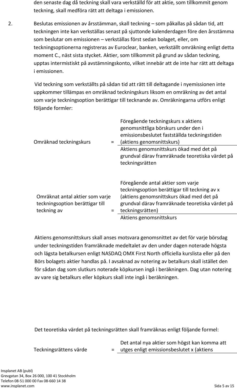 verkställas först sedan bolaget, eller, om teckningsoptionerna registreras av Euroclear, banken, verkställt omräkning enligt detta moment C., näst sista stycket.