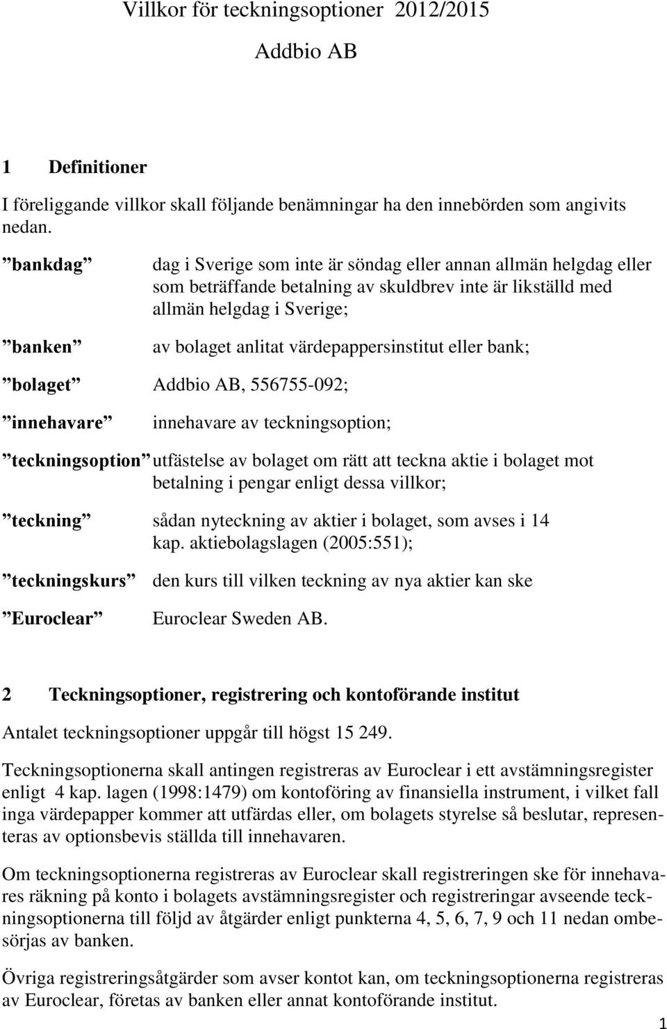 värdepappersinstitut eller bank; bolaget Addbio AB, 556755-092; innehavare innehavare av teckningsoption; teckningsoption utfästelse av bolaget om rätt att teckna aktie i bolaget mot betalning i