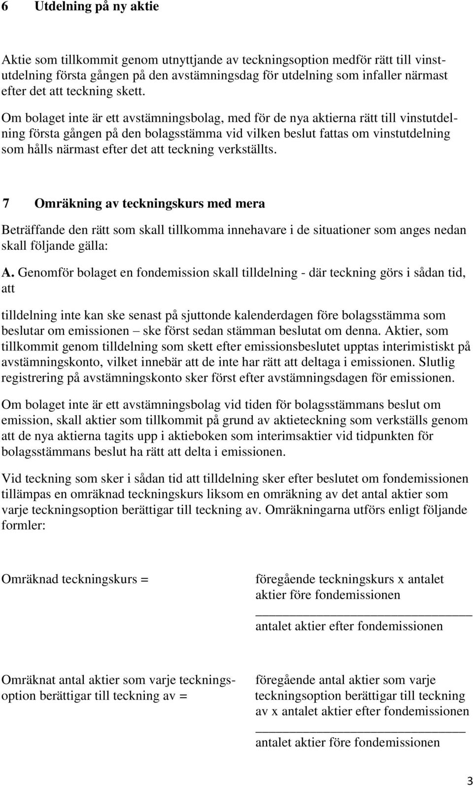 Om bolaget inte är ett avstämningsbolag, med för de nya aktierna rätt till vinstutdelning första gången på den bolagsstämma vid vilken beslut fattas om vinstutdelning som hålls närmast efter det att