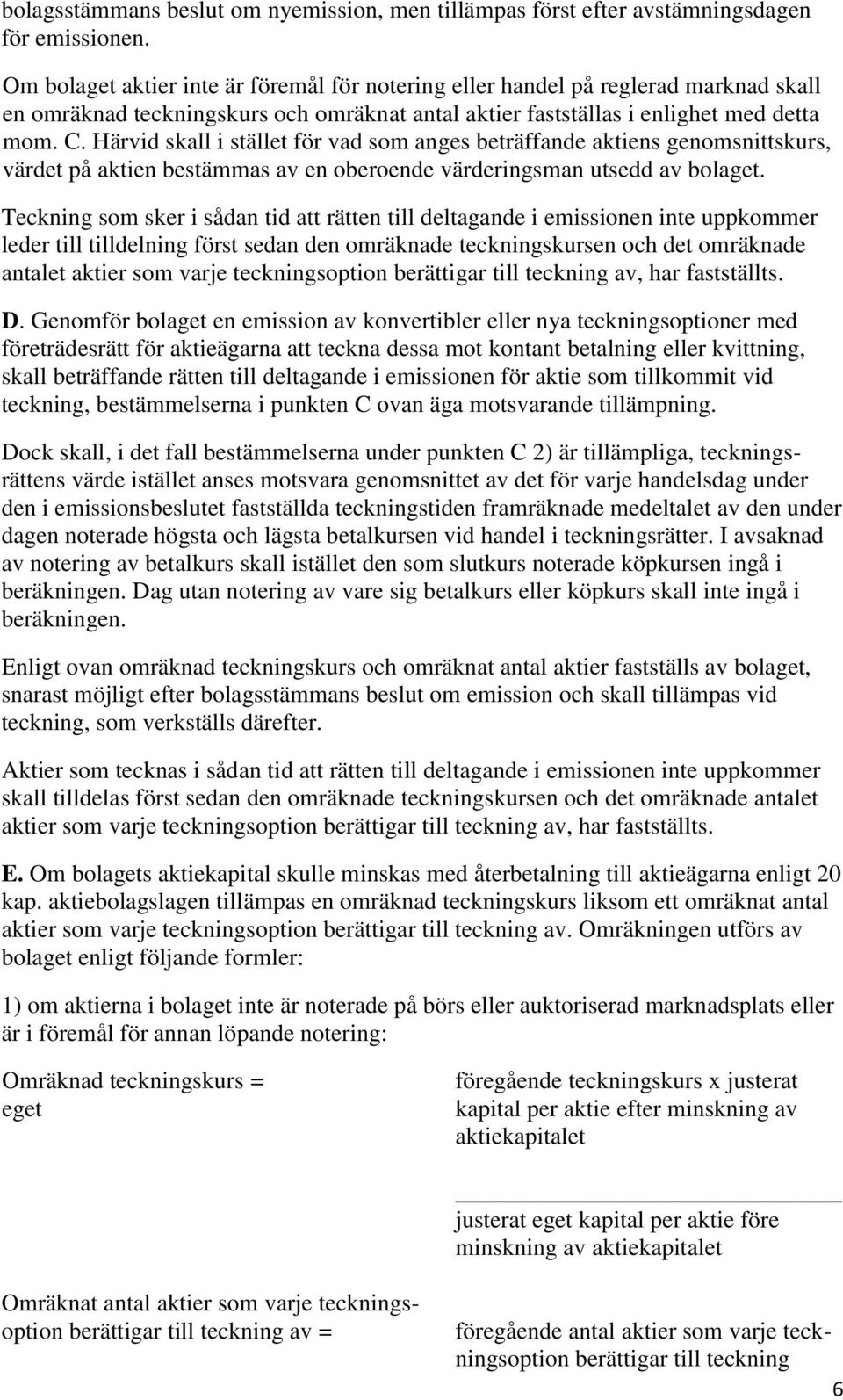 Härvid skall i stället för vad som anges beträffande aktiens genomsnittskurs, värdet på aktien bestämmas av en oberoende värderingsman utsedd av bolaget.