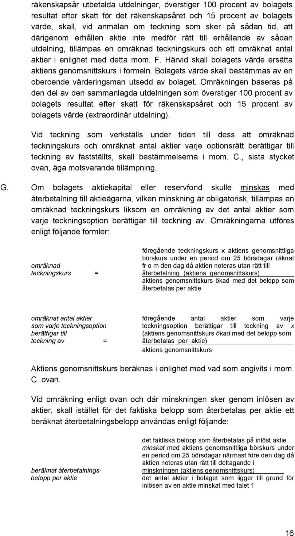 Härvid skall bolagets värde ersätta aktiens genomsnittskurs i formeln. Bolagets värde skall bestämmas av en oberoende värderingsman utsedd av bolaget.