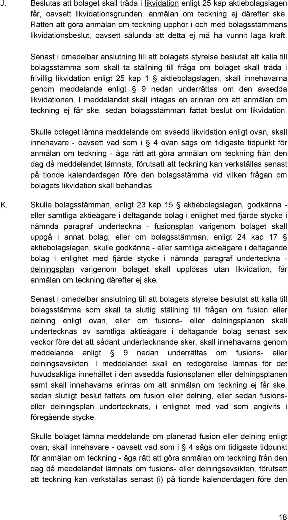 Senast i omedelbar anslutning till att bolagets styrelse beslutat att kalla till bolagsstämma som skall ta ställning till fråga om bolaget skall träda i frivillig likvidation enligt 25 kap 1