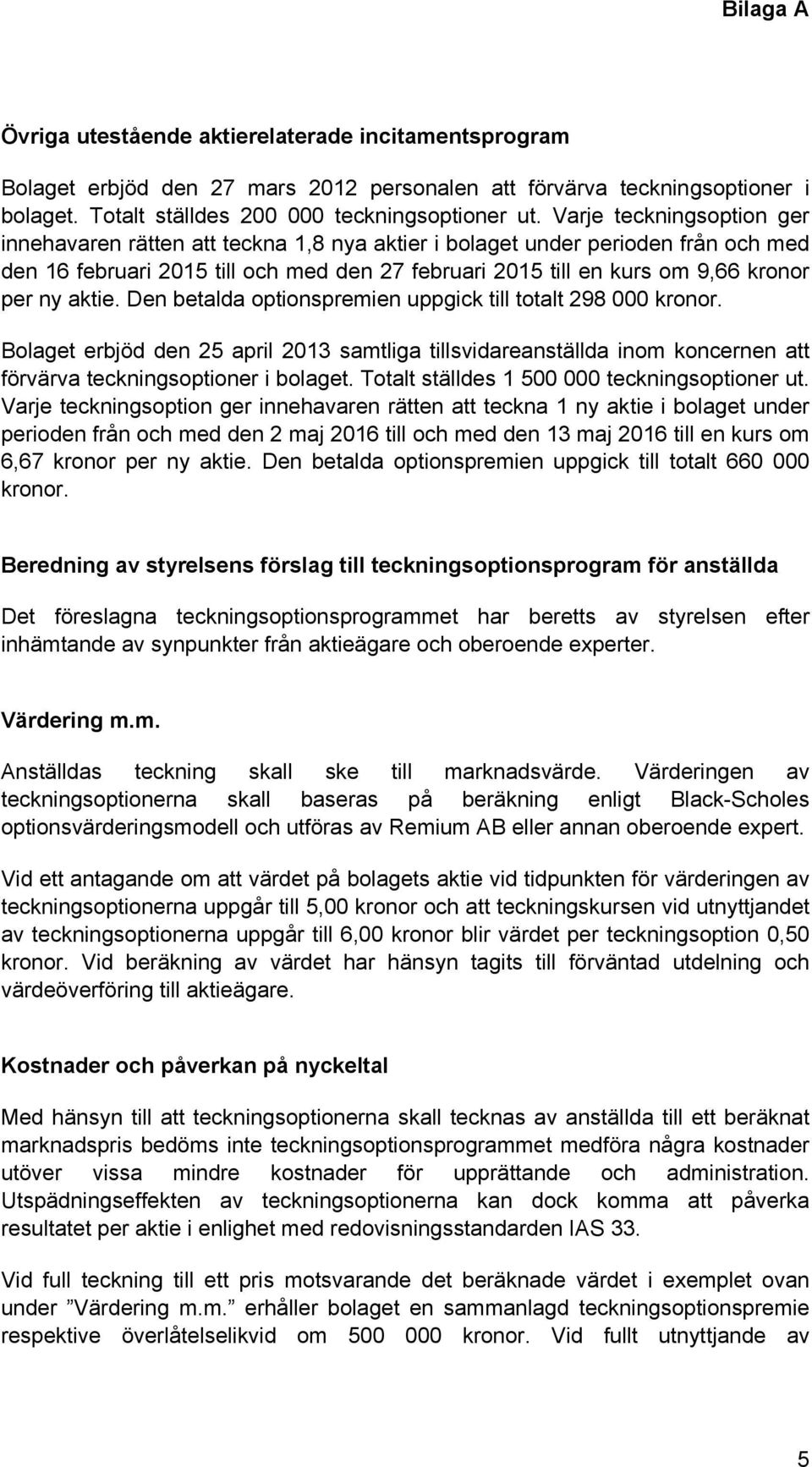 aktie. Den betalda optionspremien uppgick till totalt 298 000 kronor. Bolaget erbjöd den 25 april 2013 samtliga tillsvidareanställda inom koncernen att förvärva teckningsoptioner i bolaget.